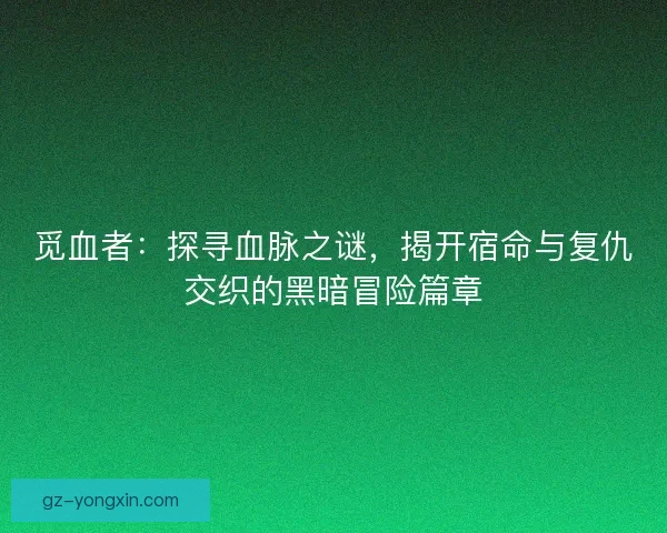 觅血者：探寻血脉之谜，揭开宿命与复仇交织的黑暗冒险篇章