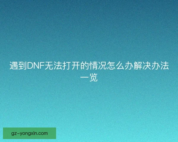 遇到DNF无法打开的情况怎么办解决办法一览