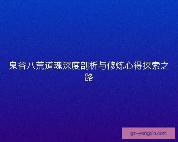 鬼谷八荒道魂深度剖析与修炼心得探索之路