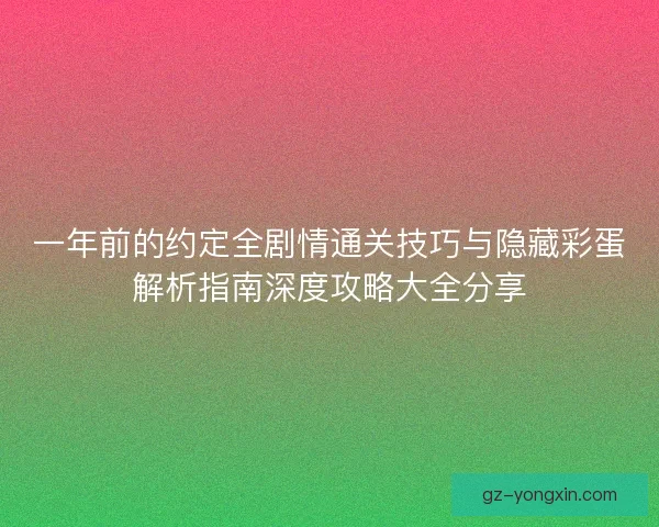 一年前的约定全剧情通关技巧与隐藏彩蛋解析指南深度攻略大全分享