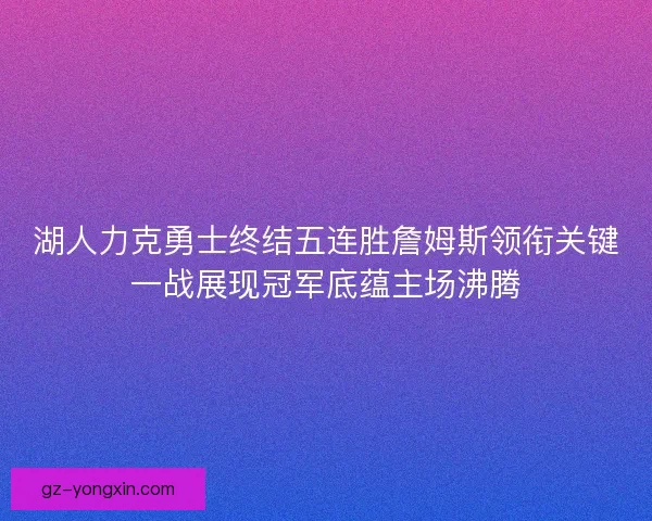 湖人力克勇士终结五连胜詹姆斯领衔关键一战展现冠军底蕴主场沸腾