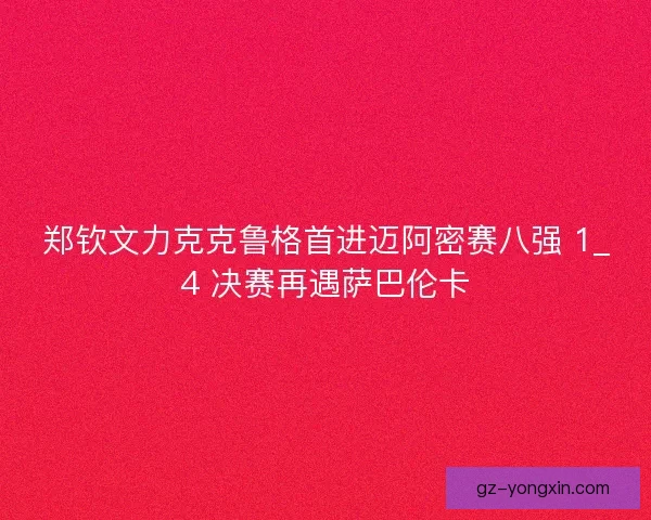郑钦文力克克鲁格首进迈阿密赛八强 1_4 决赛再遇萨巴伦卡