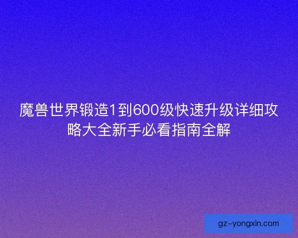 魔兽世界锻造1到600级快速升级详细攻略大全新手必看指南全解