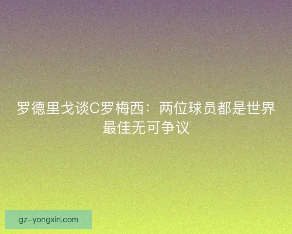 罗德里戈谈C罗梅西：两位球员都是世界最佳无可争议