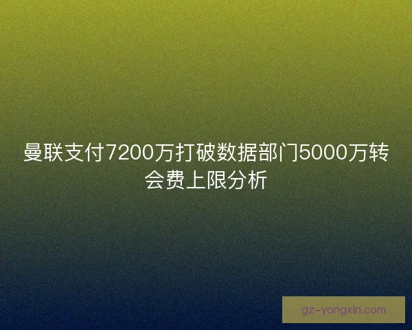 曼联支付7200万打破数据部门5000万转会费上限分析 曼联支付7200万打破数据部门5000万转会费上限分析